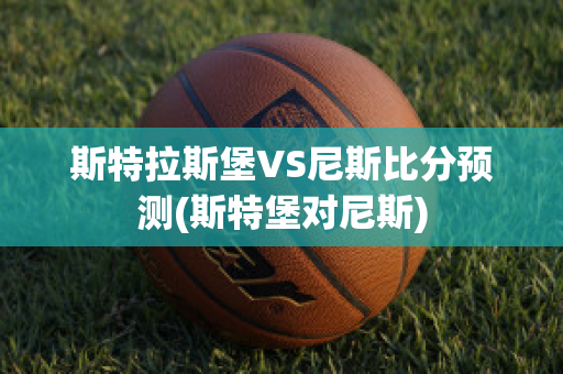 斯特拉斯堡VS尼斯比分预测(斯特堡对尼斯)