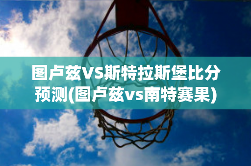 图卢兹VS斯特拉斯堡比分预测(图卢兹vs南特赛果)