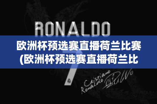 欧洲杯预选赛直播荷兰比赛(欧洲杯预选赛直播荷兰比赛回放)