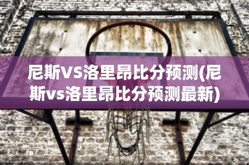 尼斯VS洛里昂比分预测(尼斯vs洛里昂比分预测最新)