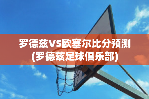 罗德兹VS欧塞尔比分预测(罗德兹足球俱乐部)