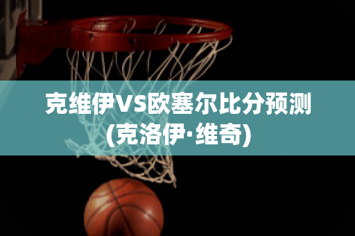 克维伊VS欧塞尔比分预测(克洛伊·维奇)