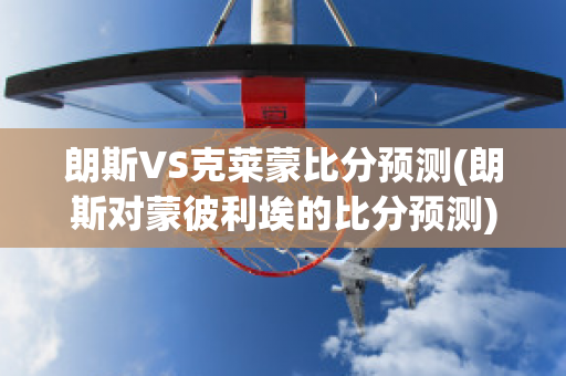 朗斯VS克莱蒙比分预测(朗斯对蒙彼利埃的比分预测)