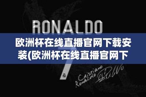 欧洲杯在线直播官网下载安装(欧洲杯在线直播官网下载安装苹果)