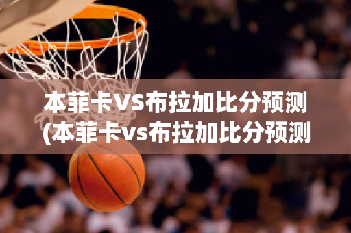 本菲卡VS布拉加比分预测(本菲卡vs布拉加比分预测最新消息)