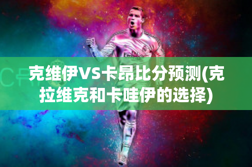 克维伊VS卡昂比分预测(克拉维克和卡哇伊的选择)