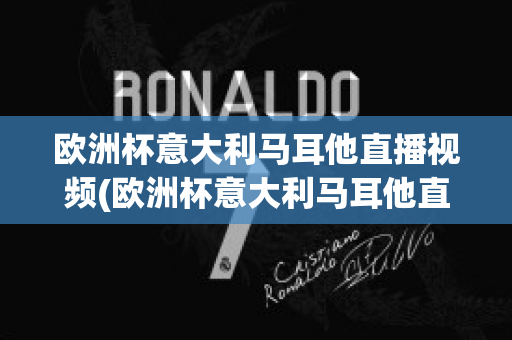 欧洲杯意大利马耳他直播视频(欧洲杯意大利马耳他直播视频在线观看)