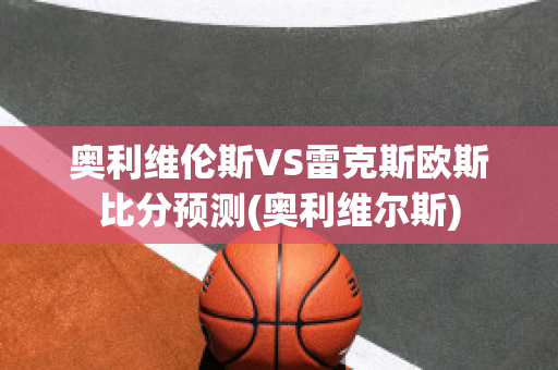 奥利维伦斯VS雷克斯欧斯比分预测(奥利维尔斯)