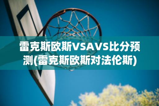 雷克斯欧斯VSAVS比分预测(雷克斯欧斯对法伦斯)