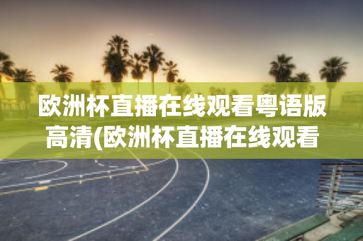 欧洲杯直播在线观看粤语版高清(欧洲杯直播在线观看粤语版高清下载)