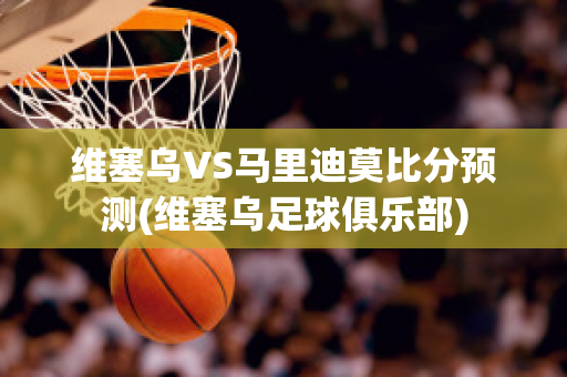 维塞乌VS马里迪莫比分预测(维塞乌足球俱乐部)