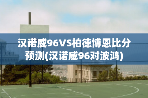 汉诺威96VS柏德博恩比分预测(汉诺威96对波鸿)