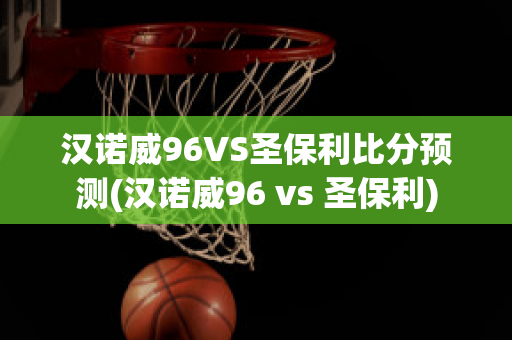 汉诺威96VS圣保利比分预测(汉诺威96 vs 圣保利)