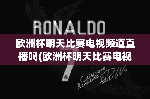 欧洲杯明天比赛电视频道直播吗(欧洲杯明天比赛电视频道直播吗今天)