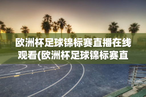 欧洲杯足球锦标赛直播在线观看(欧洲杯足球锦标赛直播在线观看高清)