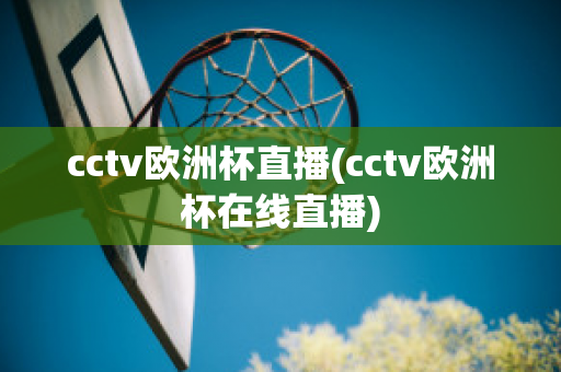 cctv欧洲杯直播(cctv欧洲杯在线直播)