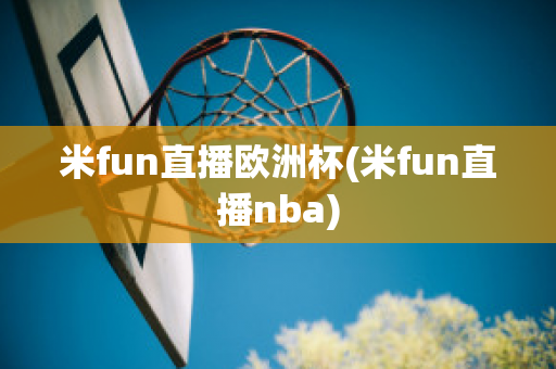 米fun直播欧洲杯(米fun直播nba)