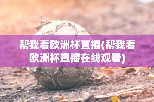 帮我看欧洲杯直播(帮我看欧洲杯直播在线观看)