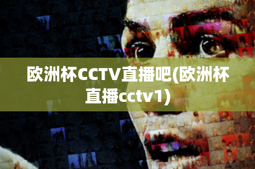 欧洲杯CCTV直播吧(欧洲杯直播cctv1)