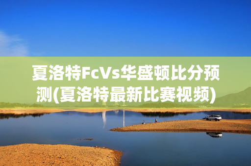 夏洛特FcVs华盛顿比分预测(夏洛特最新比赛视频)