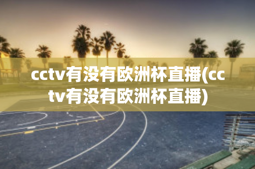 cctv有没有欧洲杯直播(cctv有没有欧洲杯直播)