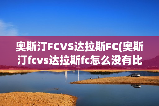 奥斯汀FCVS达拉斯FC(奥斯汀fcvs达拉斯fc怎么没有比赛啊)