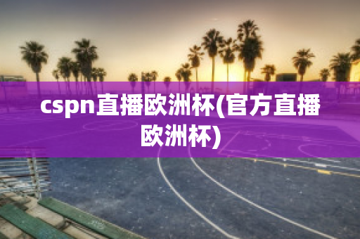 cspn直播欧洲杯(官方直播欧洲杯)