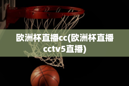 欧洲杯直播cc(欧洲杯直播cctv5直播)