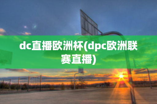 dc直播欧洲杯(dpc欧洲联赛直播)