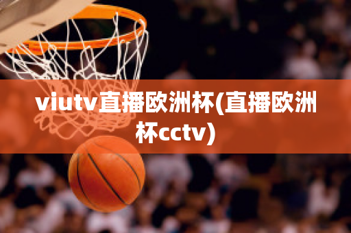 viutv直播欧洲杯(直播欧洲杯cctv)