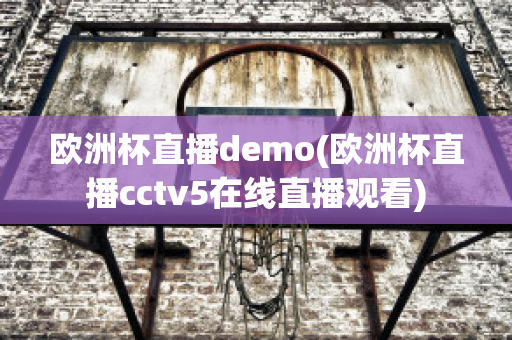 欧洲杯直播demo(欧洲杯直播cctv5在线直播观看)